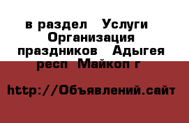  в раздел : Услуги » Организация праздников . Адыгея респ.,Майкоп г.